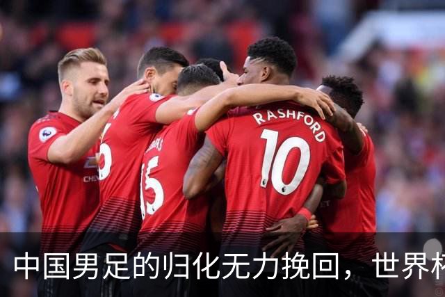 中国男足的归化无力挽回，世界杯揭示出全面落后的真实现状