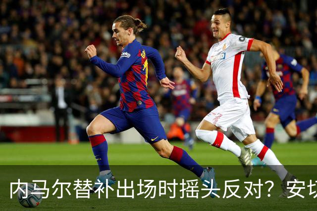 内马尔替补出场时摇头反对？安切洛蒂儿子澄清：我的动作被曲解