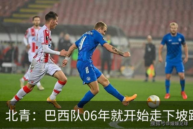 北青：巴西队06年就开始走下坡路，强如安帅也不能让他们走得更远