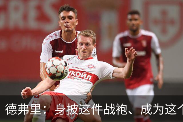 德弗里：身披这件战袍、成为这个伟大大家庭的一员是我莫大的荣幸