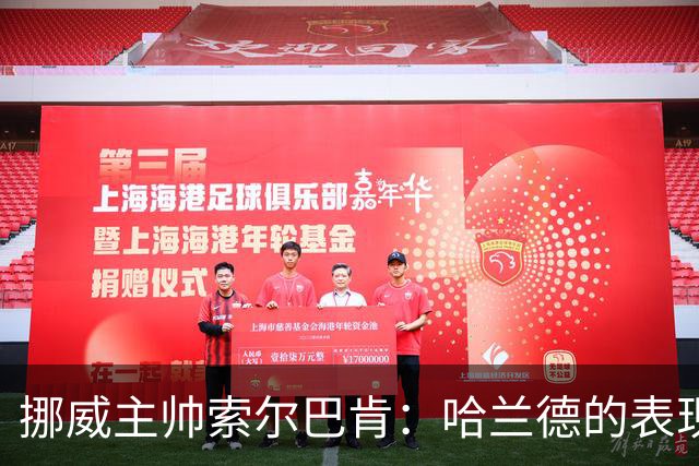 挪威主帅索尔巴肯：哈兰德的表现在预料之中，全队发挥接近完美