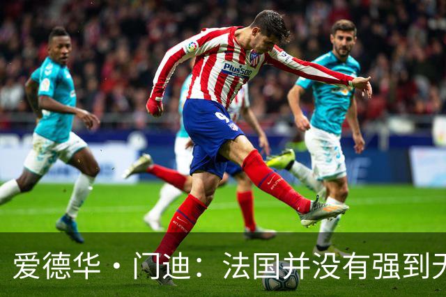 爱德华·门迪：法国并没有强到无法战胜，虽然我们输了但不是末日