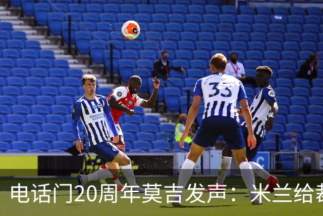 电话门20周年莫吉发声：米兰给裁判打的电话怎么没被窃听？