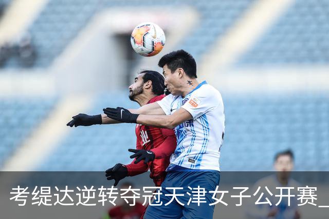 考缇达逆转夺冠天津女子公开赛 许赢薛梓萱T3