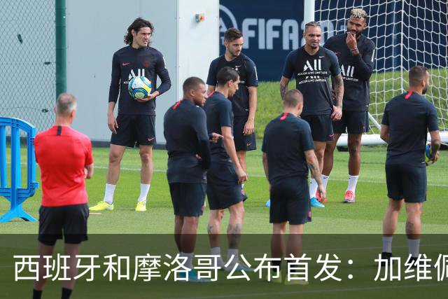 西班牙和摩洛哥公布首发：加维佩德里对阵阿什拉夫